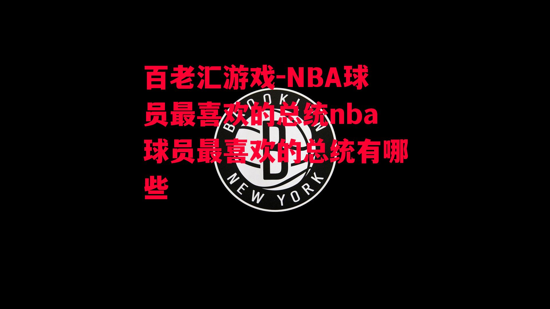 百老汇游戏-NBA球员最喜欢的总统nba球员最喜欢的总统有哪些